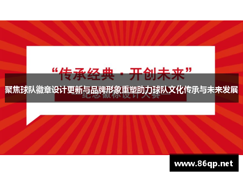 聚焦球队徽章设计更新与品牌形象重塑助力球队文化传承与未来发展