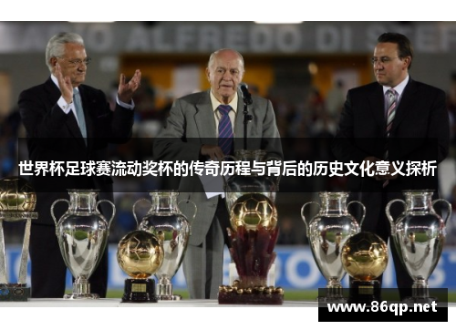 世界杯足球赛流动奖杯的传奇历程与背后的历史文化意义探析