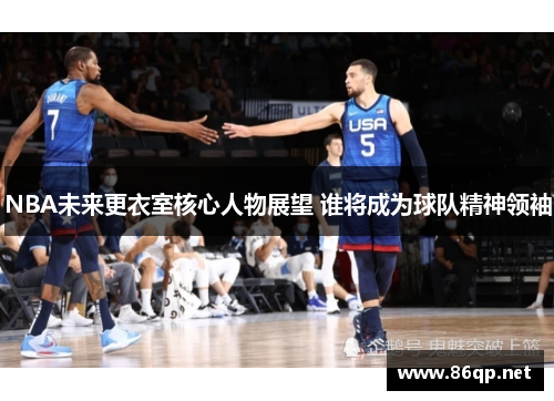 NBA未来更衣室核心人物展望 谁将成为球队精神领袖