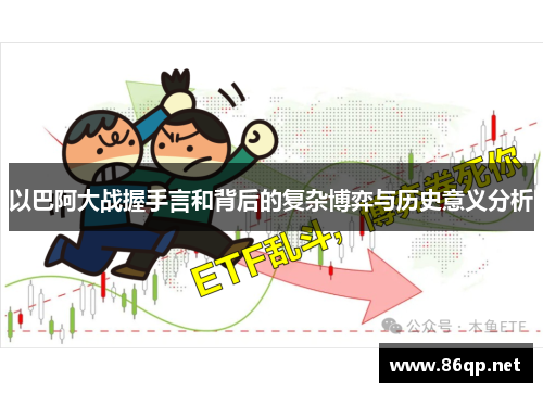以巴阿大战握手言和背后的复杂博弈与历史意义分析