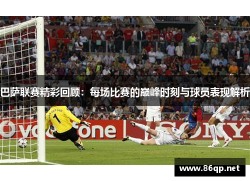 巴萨联赛精彩回顾：每场比赛的巅峰时刻与球员表现解析