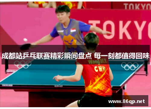 成都站乒乓联赛精彩瞬间盘点 每一刻都值得回味