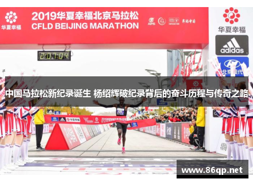 中国马拉松新纪录诞生 杨绍辉破纪录背后的奋斗历程与传奇之路