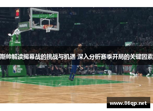斯帅解读揭幕战的挑战与机遇 深入分析赛季开局的关键因素