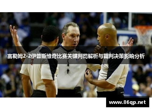 富勒姆2-2伊普斯维奇比赛关键判罚解析与裁判决策影响分析