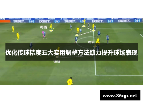 优化传球精度五大实用调整方法助力提升球场表现