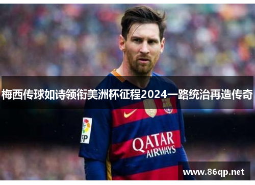 梅西传球如诗领衔美洲杯征程2024一路统治再造传奇