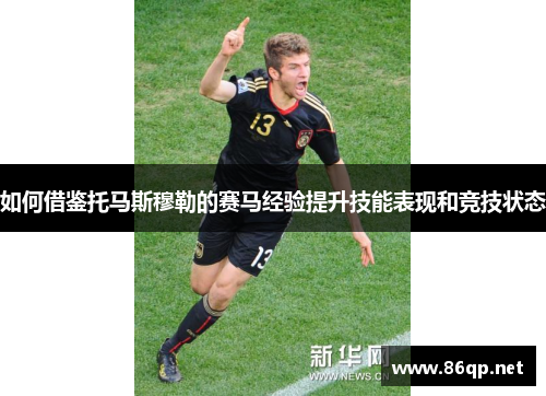 如何借鉴托马斯穆勒的赛马经验提升技能表现和竞技状态