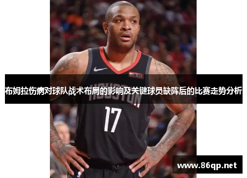 布姆拉伤病对球队战术布局的影响及关键球员缺阵后的比赛走势分析