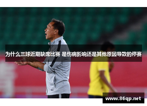 为什么三球近期缺席比赛 是伤病影响还是其他原因导致的停赛
