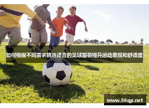 如何根据不同需求挑选适合的足球服装提升运动表现和舒适度