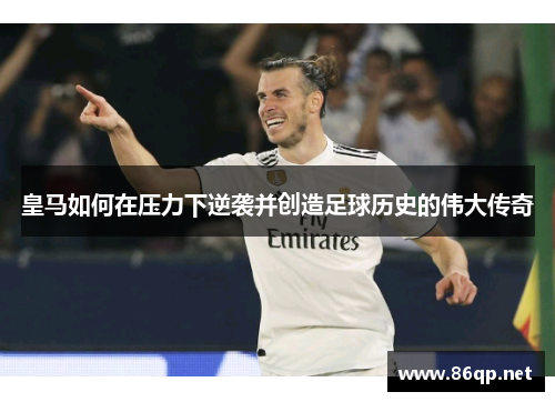 皇马如何在压力下逆袭并创造足球历史的伟大传奇