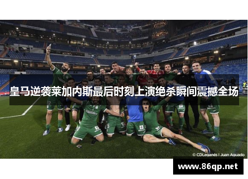 皇马逆袭莱加内斯最后时刻上演绝杀瞬间震撼全场
