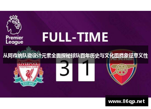 从阿森纳队徽设计元素全面探秘球队百年历史与文化图腾象征意义性