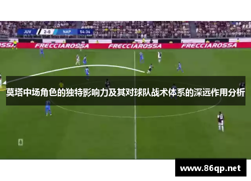 莫塔中场角色的独特影响力及其对球队战术体系的深远作用分析 莫塔中场角色的独特影响力及其对球队战术体系的深远作用分析