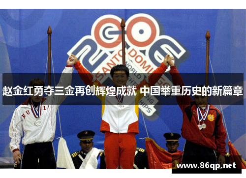 赵金红勇夺三金再创辉煌成就 中国举重历史的新篇章