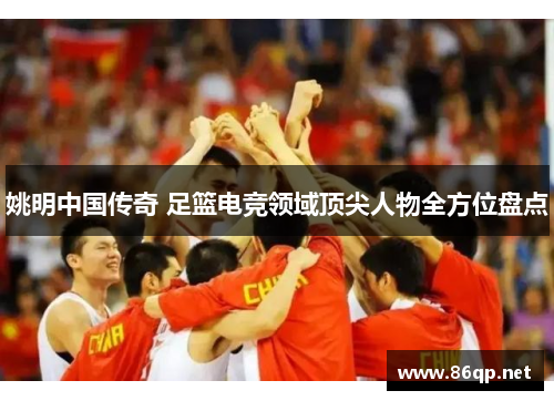 姚明中国传奇 足篮电竞领域顶尖人物全方位盘点