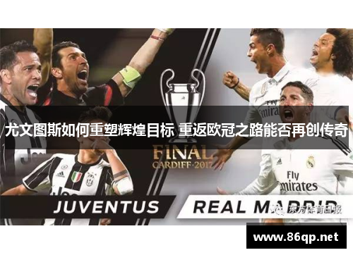 尤文图斯如何重塑辉煌目标 重返欧冠之路能否再创传奇