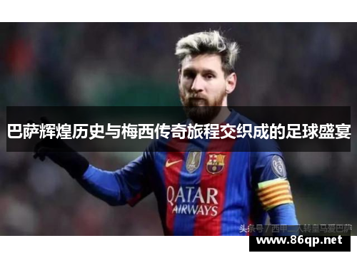 巴萨辉煌历史与梅西传奇旅程交织成的足球盛宴