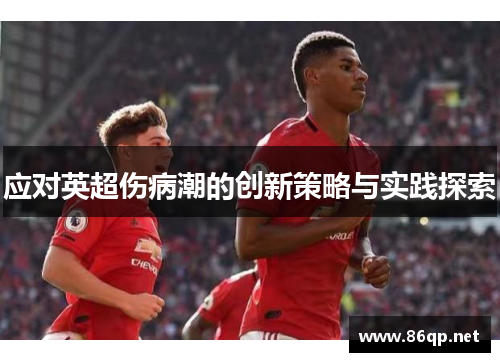 应对英超伤病潮的创新策略与实践探索 应对英超伤病潮的创新策略与实践探索