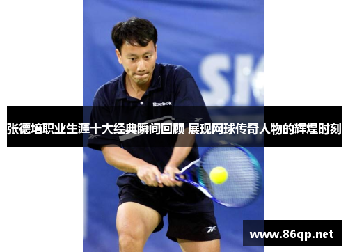 张德培职业生涯十大经典瞬间回顾 展现网球传奇人物的辉煌时刻 张德培职业生涯十大经典瞬间回顾 展现网球传奇人物的辉煌时刻