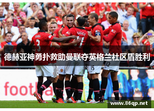 德赫亚神勇扑救助曼联夺英格兰社区盾胜利