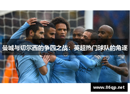 曼城与切尔西的争四之战：英超热门球队的角逐