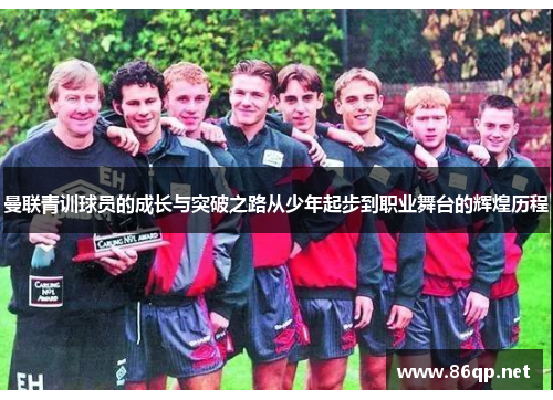 曼联青训球员的成长与突破之路从少年起步到职业舞台的辉煌历程