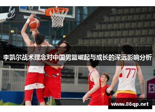 李凯尔战术理念对中国男篮崛起与成长的深远影响分析