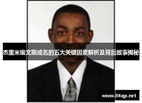 杰里米埃文斯成名的五大关键因素解析及背后故事揭秘 杰里米埃文斯成名的五大关键因素解析及背后故事揭秘