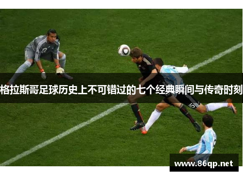 格拉斯哥足球历史上不可错过的七个经典瞬间与传奇时刻 格拉斯哥足球历史上不可错过的七个经典瞬间与传奇时刻