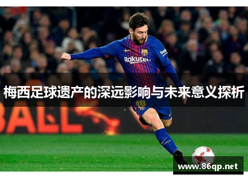 梅西足球遗产的深远影响与未来意义探析
