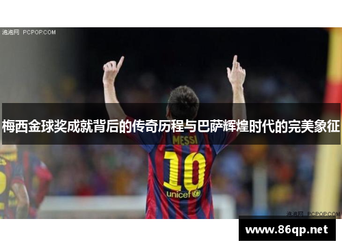 梅西金球奖成就背后的传奇历程与巴萨辉煌时代的完美象征